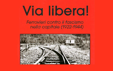 Presentazione del libro: Via libera! Ferrovieri contro il fascismo nella Capitale Presentazione del libro: Via libera! Ferrovieri contro il fascismo nella Capitale